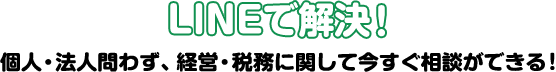 LINEで解決!個人・法人問わず、経営・税務に関して今すぐ相談ができる!